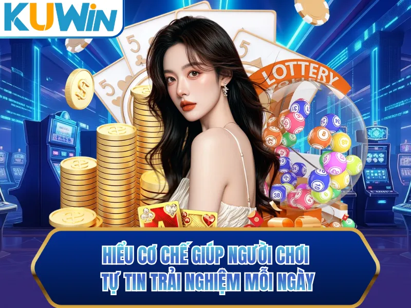 Hiểu cơ chế giúp người chơi tự tin trải nghiệm mỗi ngày